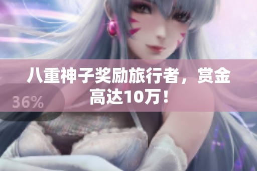 八重神子奖励旅行者，赏金高达10万！