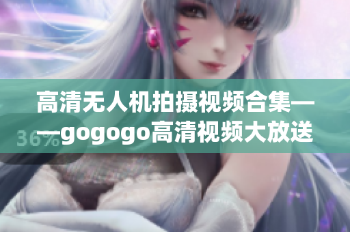 高清无人机拍摄视频合集——gogogo高清视频大放送