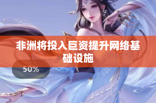 非洲将投入巨资提升网络基础设施