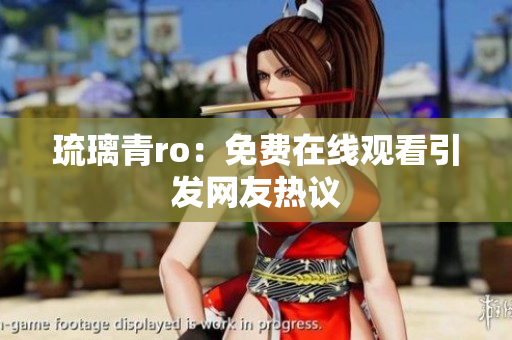 琉璃青ro：免费在线观看引发网友热议