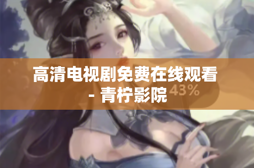 高清电视剧免费在线观看 - 青柠影院