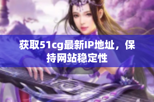 获取51cg最新IP地址，保持网站稳定性