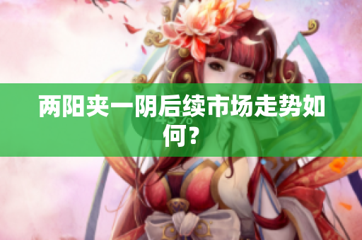 两阳夹一阴后续市场走势如何？