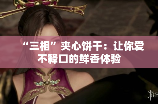 “三相”夹心饼干：让你爱不释口的鲜香体验