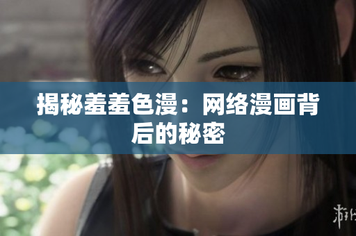 揭秘羞羞色漫：网络漫画背后的秘密