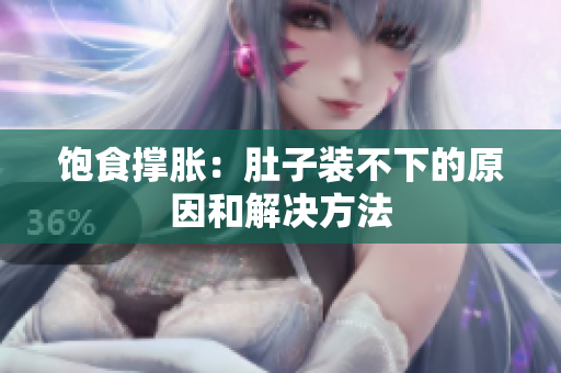 饱食撑胀：肚子装不下的原因和解决方法