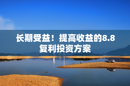 长期受益！提高收益的8.8复利投资方案