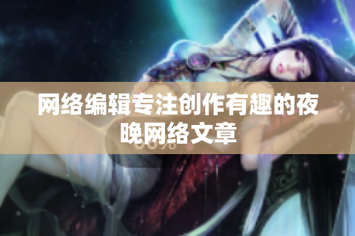 网络编辑专注创作有趣的夜晚网络文章