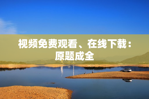 视频免费观看、在线下载：原题成全