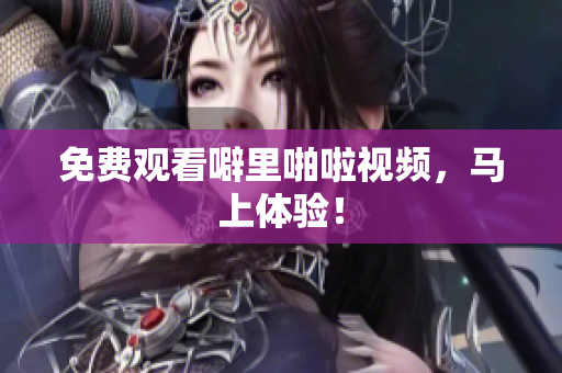 免费观看噼里啪啦视频，马上体验！