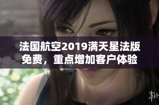 法国航空2019满天星法版免费，重点增加客户体验