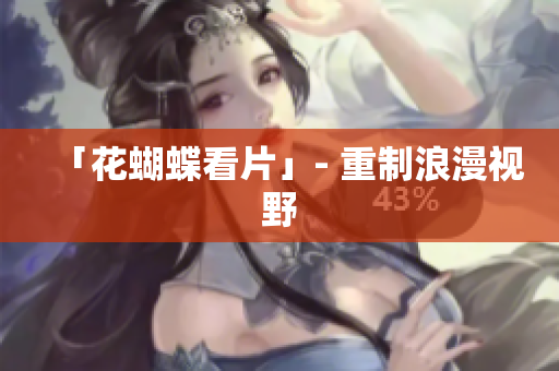 「花蝴蝶看片」- 重制浪漫视野