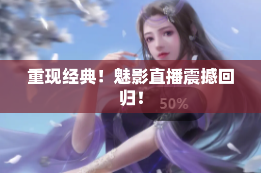 重现经典！魅影直播震撼回归！