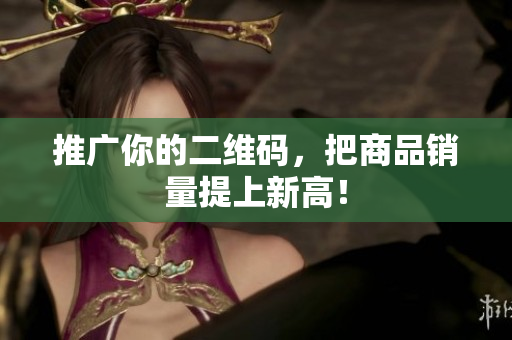 推广你的二维码，把商品销量提上新高！