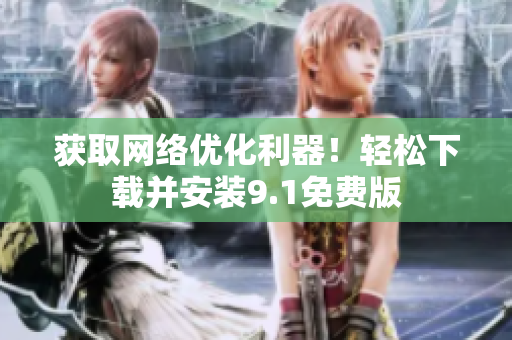 获取网络优化利器！轻松下载并安装9.1免费版