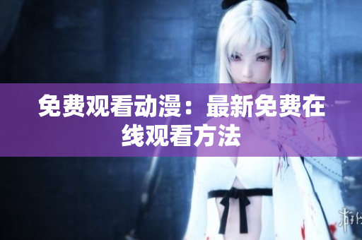 免费观看动漫：最新免费在线观看方法