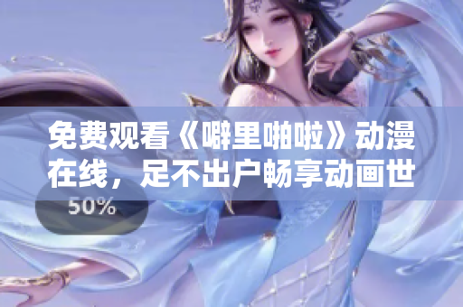 免费观看《噼里啪啦》动漫在线，足不出户畅享动画世界