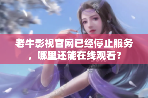 老牛影视官网已经停止服务，哪里还能在线观看？
