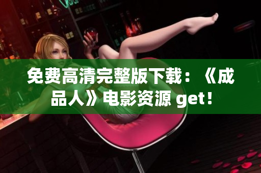 免费高清完整版下载：《成品人》电影资源 get！