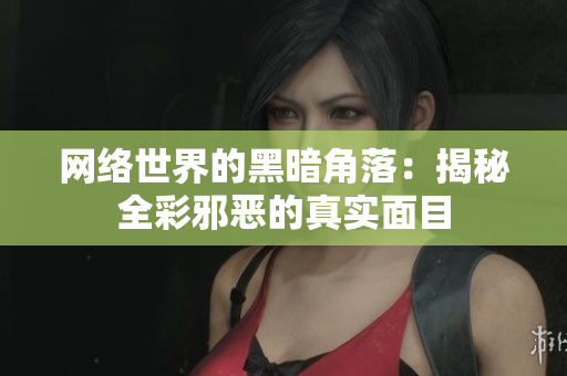 网络世界的黑暗角落：揭秘全彩邪恶的真实面目
