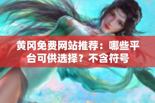 黄冈免费网站推荐：哪些平台可供选择？不含符号