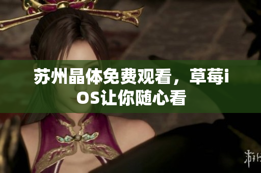 苏州晶体免费观看，草莓iOS让你随心看