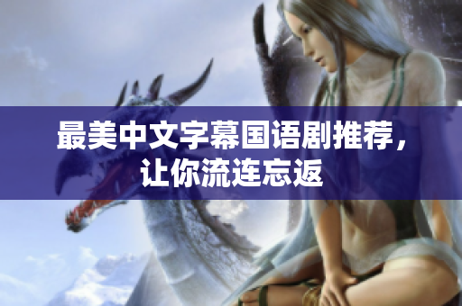 最美中文字幕国语剧推荐，让你流连忘返