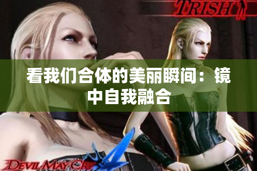 看我们合体的美丽瞬间：镜中自我融合