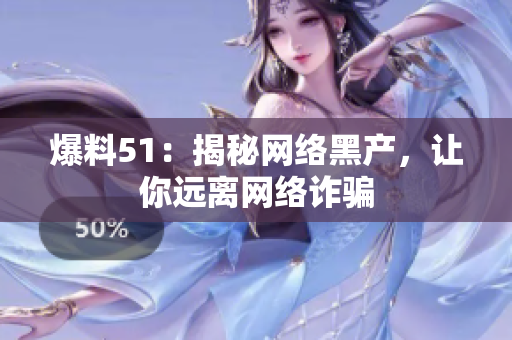 爆料51：揭秘网络黑产，让你远离网络诈骗