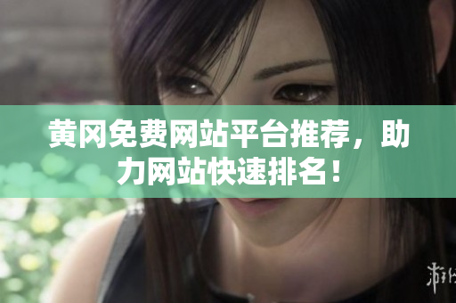黄冈免费网站平台推荐，助力网站快速排名！