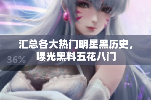 汇总各大热门明星黑历史，曝光黑料五花八门