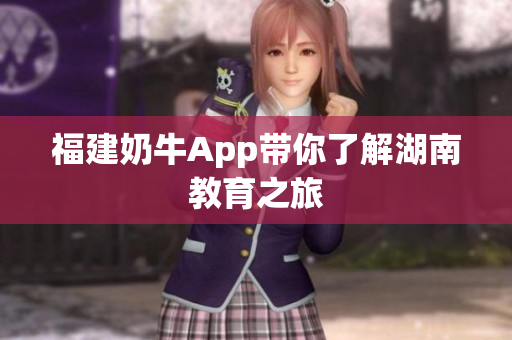 福建奶牛App带你了解湖南教育之旅