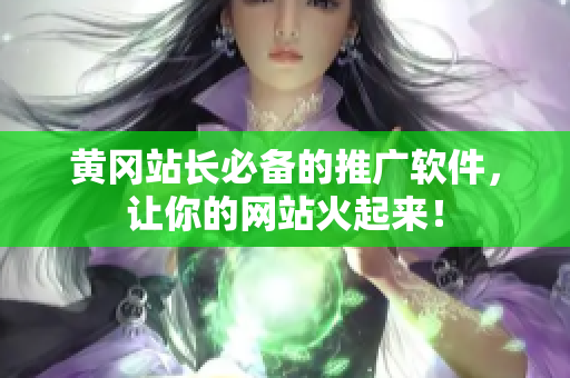 黄冈站长必备的推广软件，让你的网站火起来！