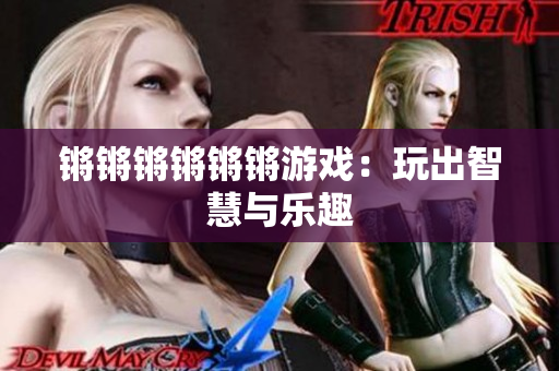 锵锵锵锵锵锵游戏：玩出智慧与乐趣