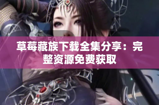 草莓藏族下载全集分享：完整资源免费获取