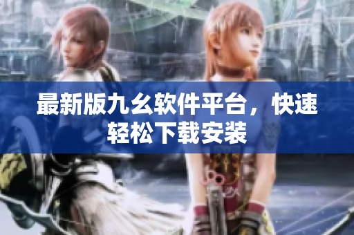 最新版九幺软件平台，快速轻松下载安装