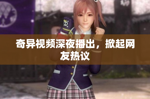 奇异视频深夜播出，掀起网友热议