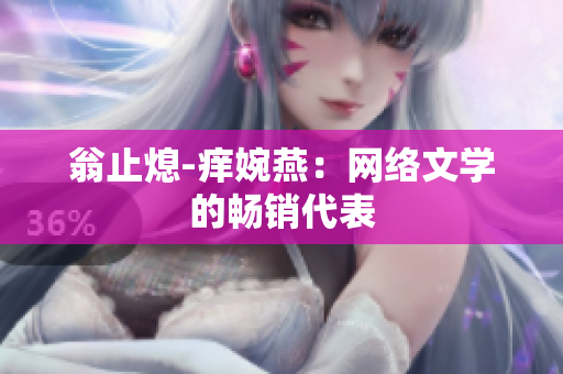 翁止熄-痒婉燕：网络文学的畅销代表