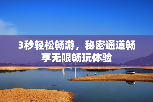 3秒轻松畅游，秘密通道畅享无限畅玩体验
