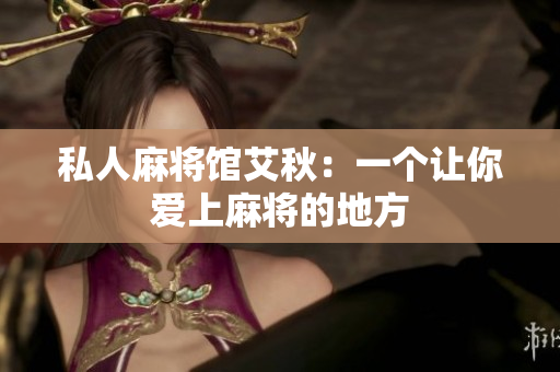 私人麻将馆艾秋：一个让你爱上麻将的地方