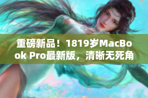 重磅新品！1819岁MacBook Pro最新版，清晰无死角！