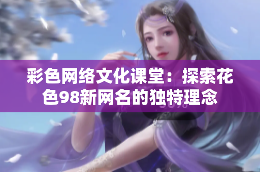 彩色网络文化课堂：探索花色98新网名的独特理念