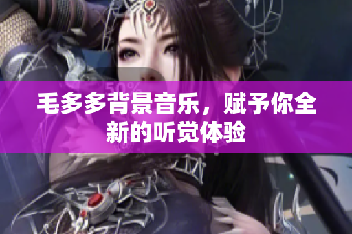 毛多多背景音乐，赋予你全新的听觉体验