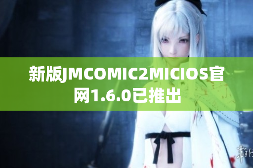 新版JMCOMIC2MICIOS官网1.6.0已推出