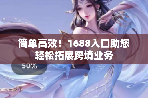 简单高效！1688入口助您轻松拓展跨境业务