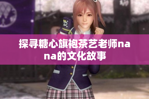 探寻糖心旗袍茶艺老师nana的文化故事