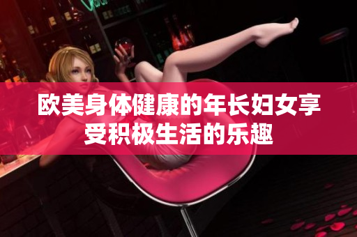 欧美身体健康的年长妇女享受积极生活的乐趣