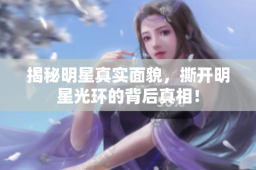 揭秘明星真实面貌，撕开明星光环的背后真相！