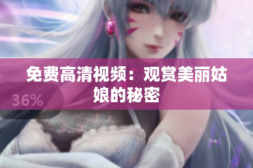 免费高清视频：观赏美丽姑娘的秘密