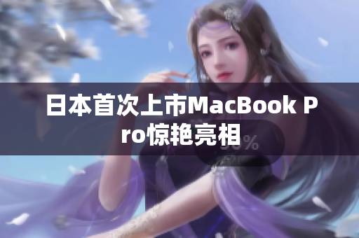 日本首次上市MacBook Pro惊艳亮相